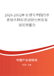 2026-2032年全球與中國丹參素鈉市場現(xiàn)狀調(diào)研分析及發(fā)展前景報(bào)告