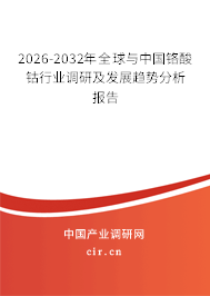 2026-2032年全球與中國鉻酸鈷行業(yè)調(diào)研及發(fā)展趨勢分析報告