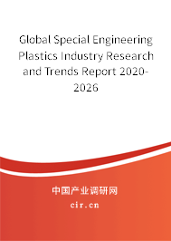 Global Special Engineering Plastics Industry Research and Trends Report 2020-2026 Global Special Engineering Plastics Industry Research and Trends Report 2020-2026
