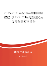 2025-2031年全球與中國(guó)磷酸鐵鋰（LFP）市場(chǎng)調(diào)查研究及發(fā)展前景預(yù)測(cè)報(bào)告