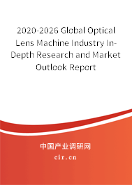 2020-2026 Global Optical Lens Machine Industry In-Depth Research and Market Outlook Report