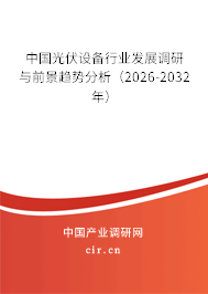 中國光伏設(shè)備行業(yè)發(fā)展調(diào)研與前景趨勢分析（2026-2032年）