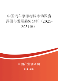 中國(guó)汽車摩擦材料市場(chǎng)深度調(diào)研與發(fā)展趨勢(shì)分析（2025-2031年）