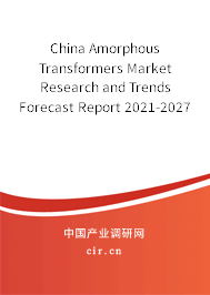 China Amorphous Transformers Market Research and Trends Forecast Report 2021-2027 China Amorphous Transformers Market Research and Trends Forecast Report 2021-2027