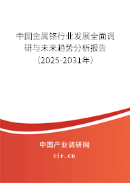 中國金屬鉻行業(yè)發(fā)展全面調(diào)研與未來趨勢分析報告（2025-2031年）