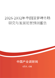 2026-2032年中國菠蘿啤市場研究與發(fā)展前景預測報告