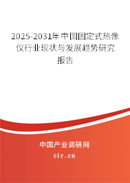 2025-2031年中國固定式熱像儀行業(yè)現(xiàn)狀與發(fā)展趨勢研究報告