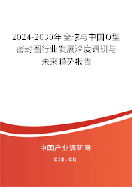 2024-2030年全球與中國O型密封圈行業(yè)發(fā)展深度調(diào)研與未來趨勢報(bào)告