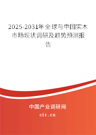 2025-2031年全球與中國實(shí)木市場現(xiàn)狀調(diào)研及趨勢預(yù)測報告