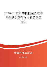 2026-2032年中國(guó)固廢處理市場(chǎng)現(xiàn)狀調(diào)研與發(fā)展趨勢(shì)研究報(bào)告