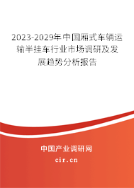 2023-2029年中國廂式車輛運(yùn)輸半掛車行業(yè)市場調(diào)研及發(fā)展趨勢(shì)分析報(bào)告