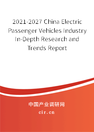 2021-2027 China Electric Passenger Vehicles Industry In-Depth Research and Trends Report
