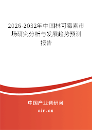 2026-2032年中國林可霉素市場研究分析與發(fā)展趨勢預(yù)測報(bào)告