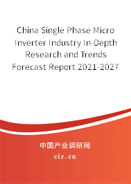 China Single Phase Micro Inverter Industry In-Depth Research and Trends Forecast Report 2021-2027 China Single Phase Micro Inverter Industry In-Depth Research and Trends Forecast Report 2021-2027