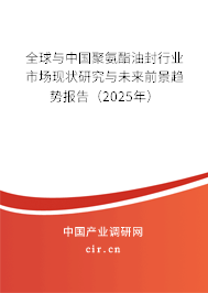全球與中國聚氨酯油封行業(yè)市場現(xiàn)狀研究與未來前景趨勢報(bào)告（2025年）