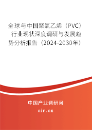 全球與中國聚氯乙烯（PVC）行業(yè)現(xiàn)狀深度調(diào)研與發(fā)展趨勢分析報(bào)告（2024-2030年）
