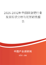 2026-2032年中國磷復(fù)肥行業(yè)發(fā)展現(xiàn)狀分析與前景趨勢報告