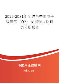 2025-2031年全球與中國電子級氧氣（O2）發(fā)展現(xiàn)狀及趨勢分析報告