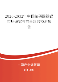 2026-2032年中國(guó)氟磷酸釩鋰市場(chǎng)研究與前景趨勢(shì)預(yù)測(cè)報(bào)告