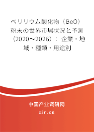 ベリリウム酸化物（BeO）粉末の世界市場(chǎng)狀況と予測(cè)（2020～2026）：企業(yè)·地域·種類·用途別