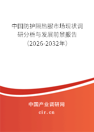 中國防護隔熱服市場現(xiàn)狀調研分析與發(fā)展前景報告（2026-2032年）