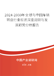 2024-2030年全球與中國車輛轉(zhuǎn)盤行業(yè)現(xiàn)狀深度調(diào)研與發(fā)展趨勢分析報(bào)告