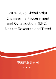 2020-2026 Global Solar Engineering,Procurement and Construction（EPC） Market Research and Trends Analysis Report