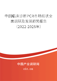 中國臨床診斷PCR市場現狀全面調研及發(fā)展趨勢報告（2022-2028年）