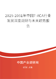 2025-2031年中國7-ACA行業(yè)發(fā)展深度調研與未來趨勢報告