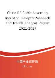China RF Cable Assembly Industry In-Depth Research and Trends Analysis Report 2021-2027 China RF Cable Assembly Industry In-Depth Research and Trends Analysis Report 2021-2027