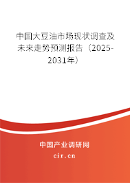 中國大豆油市場現(xiàn)狀調(diào)查及未來走勢預測報告（2025-2031年）