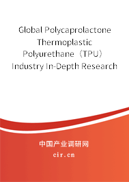 Global Polycaprolactone Thermoplastic Polyurethane（TPU） Industry In-Depth Research and Market Outlook Report 2020-2026