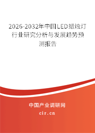 2026-2032年中國(guó)LED蠟燭燈行業(yè)研究分析與發(fā)展趨勢(shì)預(yù)測(cè)報(bào)告