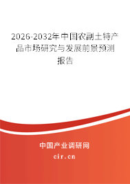 2026-2032年中國農(nóng)副土特產(chǎn)品市場研究與發(fā)展前景預(yù)測報告