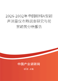 2026-2032年中國眼科A型超聲測量儀市場調(diào)查研究與前景趨勢分析報告
