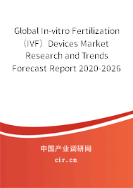 Global In-vitro Fertilization（IVF）Devices Market Research and Trends Forecast Report 2020-2026