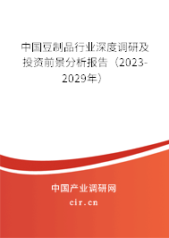 中國豆制品行業(yè)深度調(diào)研及投資前景分析報(bào)告（2023-2029年）