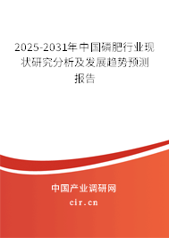 2025-2031年中國磷肥行業(yè)現(xiàn)狀研究分析及發(fā)展趨勢預(yù)測報(bào)告