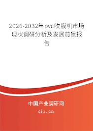 2026-2032年pvc吹膜機市場現(xiàn)狀調(diào)研分析及發(fā)展前景報告 2026-2032年pvc吹膜機市場現(xiàn)狀調(diào)研分析及發(fā)展前景報告