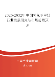 2026-2032年中國(guó)鄰氟苯甲醛行業(yè)發(fā)展研究與市場(chǎng)前景預(yù)測(cè)