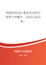 中國薄荷油行業(yè)發(fā)展調(diào)研與趨勢分析報告（2026-2032年）