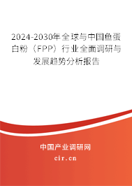 2024-2030年全球與中國魚蛋白粉（FPP）行業(yè)全面調(diào)研與發(fā)展趨勢分析報告