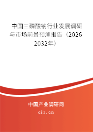 中國三磷酸鈉行業(yè)發(fā)展調(diào)研與市場前景預測報告（2026-2032年）