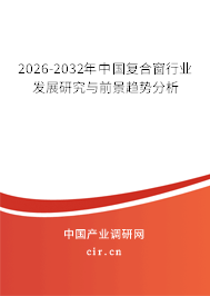 2026-2032年中國復(fù)合窗行業(yè)發(fā)展研究與前景趨勢(shì)分析