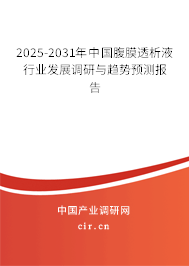 2025-2031年中國腹膜透析液行業(yè)發(fā)展調(diào)研與趨勢預(yù)測報告