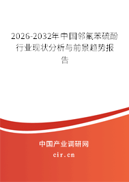 2026-2032年中國(guó)鄰氟苯硫酚行業(yè)現(xiàn)狀分析與前景趨勢(shì)報(bào)告 2026-2032年中國(guó)鄰氟苯硫酚行業(yè)現(xiàn)狀分析與前景趨勢(shì)報(bào)告