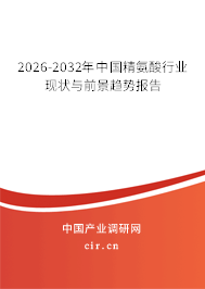 2026-2032年中國(guó)精氨酸行業(yè)現(xiàn)狀與前景趨勢(shì)報(bào)告