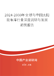 2024-2030年全球與中國太陽能車庫行業(yè)深度調(diào)研與發(fā)展趨勢報(bào)告