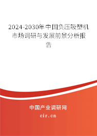 2024-2030年中國(guó)負(fù)壓吸塑機(jī)市場(chǎng)調(diào)研與發(fā)展前景分析報(bào)告