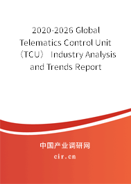2020-2026 Global Telematics Control Unit（TCU） Industry Analysis and Trends Report